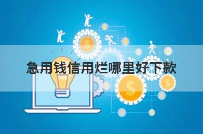急用钱信用烂哪里好下款？独家精选5个秒下款小额贷款