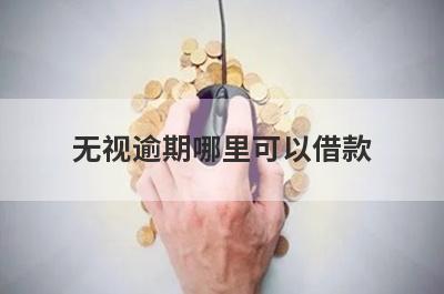 无视逾期哪里可以借款？独家盘点5个无视逾期马上到账的口子