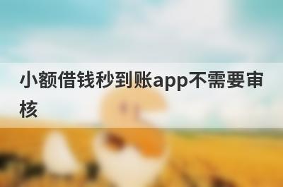 小额借钱秒到账app不需要审核，这几个小额借款口子，轻松借到急需资金！