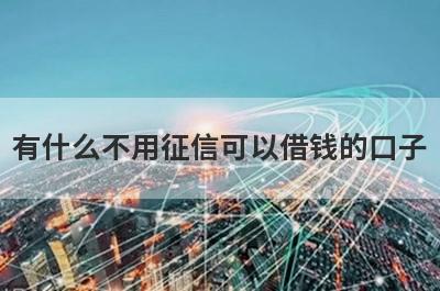 有什么不用征信可以借钱的口子？5个借钱不看征信必下款口子