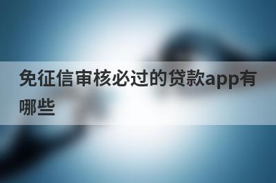 免征信审核必过的贷款app有哪些？这5个免征信审核必过