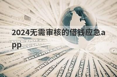 2024无需审核的借钱应急a
pp
