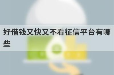 好借钱又快又不看征信平台有哪些？推荐5个黑户贷款征信越黑越好秒过