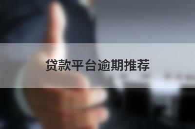 贷款平台逾期推荐，不知道贷款平台逾期有哪些的速来看！