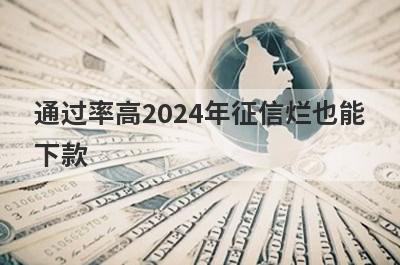 通过率高2024年征信烂也能下款，这几个小额贷款极速到账