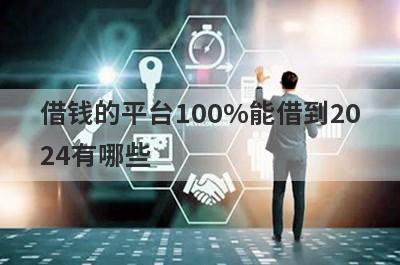 借钱的平台100%能借到2024有哪些？独家盘点5个当前有逾期负债能下款的口子