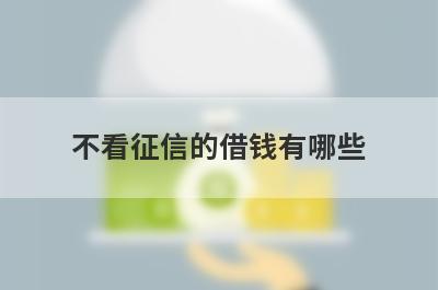 不看征信的借钱有哪些？这几个不看征信的借钱，急用秒到账