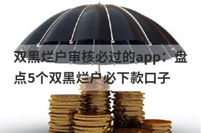 双黑烂户审核必过的app：盘点5个双黑烂户必下款口子