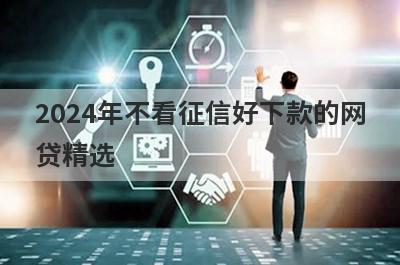 2024年不看征信好下款的网贷精选 这些口子app绝对可以借到钱