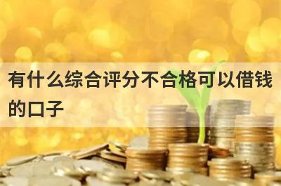 有什么综合评分不合格可以借钱的口子？5个综合评估分不足必下款口子
