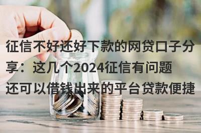 征信不好还好下款的网贷口子分
享：这几个2024征信有问题
还可以借钱出来的平台贷款便捷

