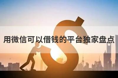用微信可以借钱的平台独家盘点，这几个小额借款平台快速下款秒到账！