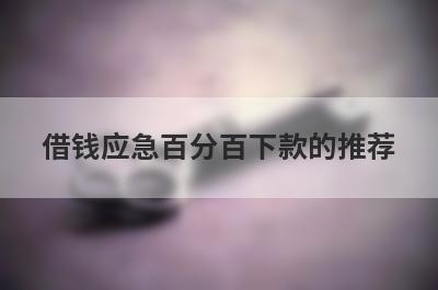 借钱应急百分百下款的推荐，这些好申请并马上到账