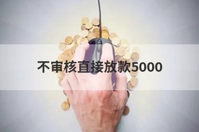 不审核直接放款5000（放款快不看征信的正规借贷平台）
