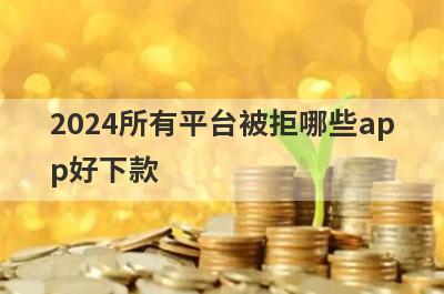 2024所有平台被拒哪些app好下款？试试这5极速借钱秒到账的平台