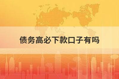 债务高必下款口子有吗？这几个负债率比较高审核通过必下款