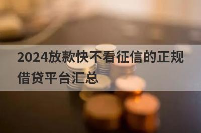 2024放款快不看征信的正规
借贷平台汇总
