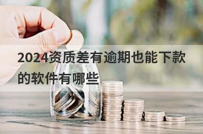 2024资质差有逾期也能下款
的软件有哪些
