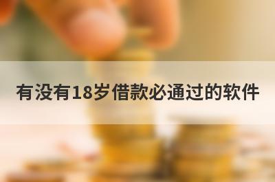 有没有18岁借款必通过的软件？独家盘点小额借款3000