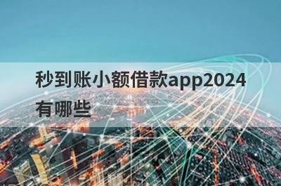 秒到账小额借款app2024有哪些？整理5个下款快的小额贷款