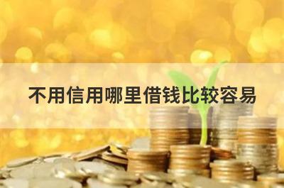 不用信用哪里借钱比较容易？精选5个不用信用也能借到钱的贷款平台