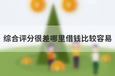 综合评分很差哪里借钱比较容易