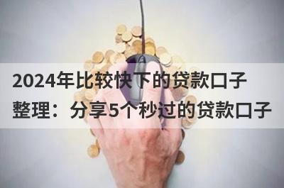 2024年比较快下的贷款口子整理：分享5个秒过的贷款口子