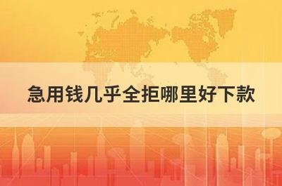 急用钱几乎全拒哪里好下款