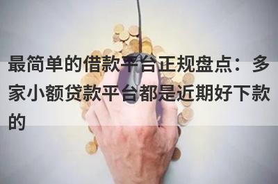 最简单的借款平台正规盘点：多
家小额贷款平台都是近期好下款
的
