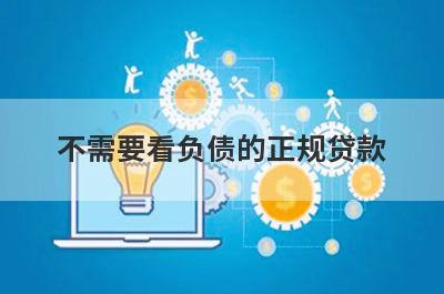 不需要看负债的正规贷款 独家盘点负债高可以借款的正规平台