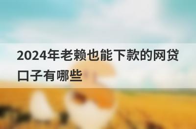2024年老赖也能下款的网贷口子有哪些？独家盘点双黑烂户能下款的口子