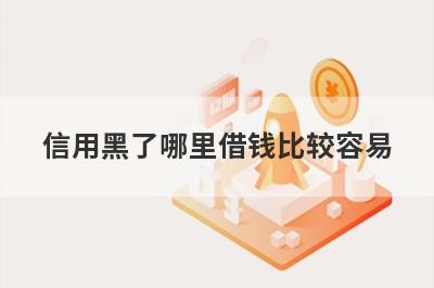 信用黑了哪里借钱比较容易？精选5个信用黑了也能借到钱的贷款平台