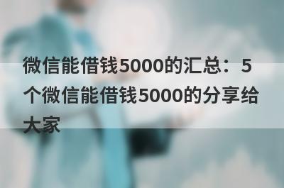 微信能借钱5000的汇总：5个微信能借钱5000的分享给大家！