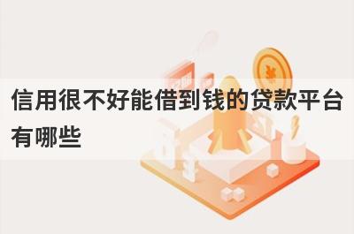 信用很不好能借到钱的贷款平台有哪些？这几个当天能到账