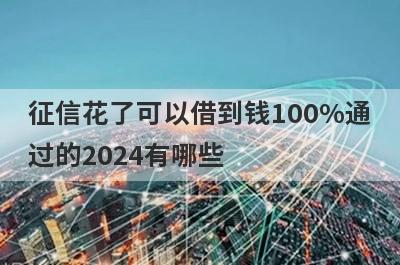 征信花了可以借到钱100%通
过的2024有哪些
