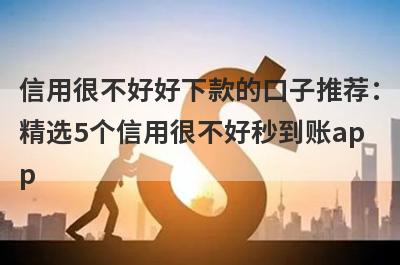 信用很不好好下款的口子推荐：精选5个信用很不好秒到账app