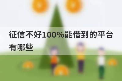 征信不好100%能借到的平台有哪些？独家盘点5个100%能借钱的平台