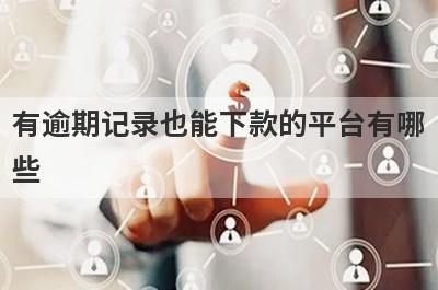 有逾期记录也能下款的平台有哪些？盘点5个有逾期记录可以借款的口子