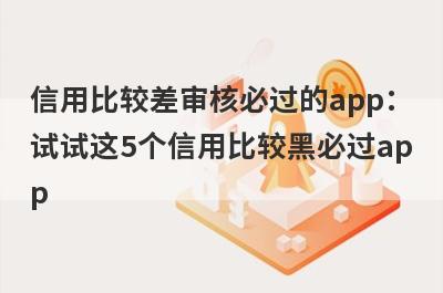 信用比较差审核必过的app：试试这5个信用比较黑必过app