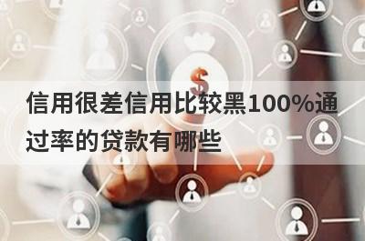信用很差信用比较黑100%通过率的贷款有哪些？这5个贷款容易通过