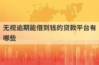 无视逾期能借到钱的贷款平台有
哪些
