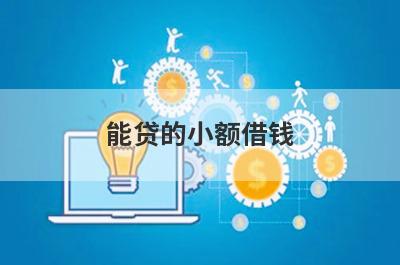 能贷的小额借钱(容易借款的网贷)