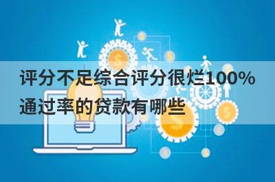 评分不足综合评分很烂100%
通过率的贷款有哪些
