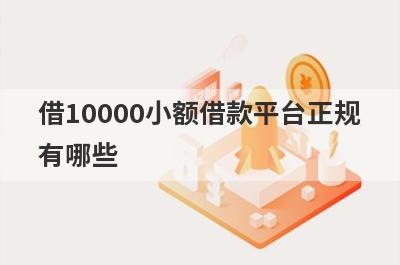 借10000小额借款平台正规有哪些？这几款能满足你