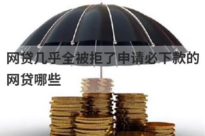 网贷几乎全被拒了申请必下款的网贷哪些？这几个网贷总是被拒也能马上到账
