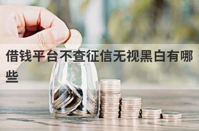 借钱平台不查征信无视黑白有哪些？推荐5个下款快门槛还低平台