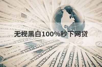 无视黑白100%秒下网贷 无视征信贷款10万2月份很好通过