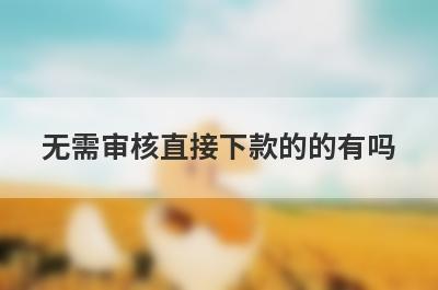 无需审核直接下款的的有吗？可以试试这5个，好下款，秒到账