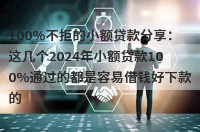 100%不拒的小额贷款分享：
这几个2024年小额贷款10
0%通过的都是容易借钱好下款
的
