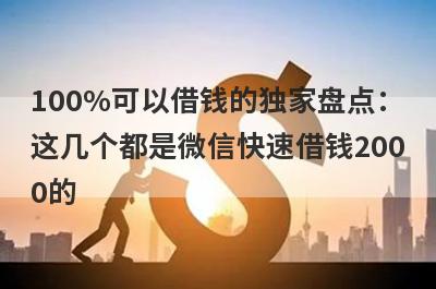 100%可以借钱的独家盘点：这几个都是微信快速借钱2000的